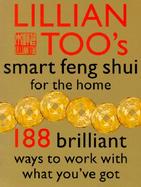 Lillian Too's Smart Feng Shui for the Home 188 Brilliant Ways to Work With What You'Ve Got cover