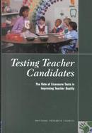 Testing Teacher Candidates The Role of Licensure Tests in Improving Teacher Quality cover