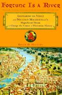 Fortune Is a River Leonardo Da Vinci and Niccolo Machiavelli's Magnificent Dream to Change the Course of Florentine History cover