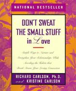 Don't Sweat the Small Stuff in Love Simple Ways to Nurture and Strengthen Your Relationships While Avoiding the Habits That Break Down Your Loving Con cover