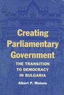 Creating Parliamentary Government The Transition to Democracy in Bulgaria cover