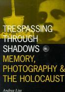 Trespassing Through Shadows Memory, Photography, and the Holocaust cover