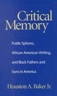 Critical Memory Public Spheres, African American Writing, and Black Fathers and Sons in America cover