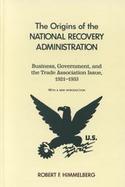 The Origins of the National Recovery Administration Business, Government, and the Trade Association Issue, 1921-1933 cover