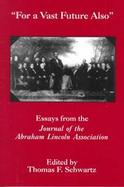 For a Vast Future Also Essays from the Journal of the Abraham Lincoln Association cover