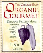 The Quick and Easy Organic Gourmet Delicious, Healthy Meals Without Meat, Wheat, Dairy, or Sugar cover
