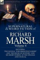The Collected Supernatural and Weird Fiction of Richard Marsh : Volume 4-Including Two Novels, 'Tom Ossington's Ghost' and 'the House of Mystery,' And cover