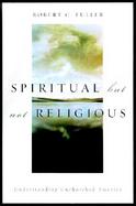 Spiritual, but Not Religious Understanding Unchurched America cover
