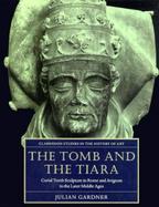 The Tomb and the Tiara: Curial Tomb Sculpture in Rome and Avignon in the Later Middle Ages cover