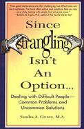 Since Strangling Isn't an Option... Dealing With Difficult People-Common Problems and Uncommon Solutions cover