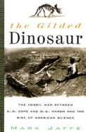 The Gilded Dinosaur: The Fossil War Between E.D. Cope and O.C. Marsh and the Rise of American Science cover