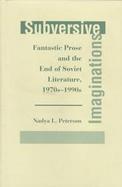 Subversive Imaginations: Fantastic Prose and the End of Soviet Literature, 1970s-1990s cover