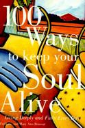 100 Ways to Keep Your Soul Alive Living Deeply and Fully Every Day cover
