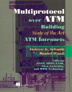 Multiprotocols Over ATM: Building State-Of-The-Art ATM Intranets Utilizing RSVP, NHRP, LANE, Flow Switching, and WWW Technology cover
