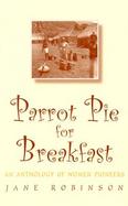 Parrot Pie for Breakfast: An Anthology of Women Pioneers cover