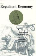The Regulated Economy A Historical Approach to Political Economy cover