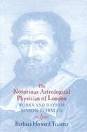 The Notorious Astrological Physician of London Works and Days of Simon Forman cover