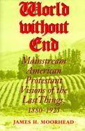World Without End Mainstream American Protestant Visions of the Last Things, 1880-1925 cover
