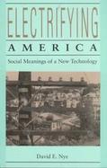 Electrifying America Social Meanings of a New Technology, 1880-1940 cover