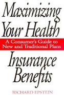 Maximizing Your Health Insurance Benefits A Consumer's Guide to New and Traditional Plans cover