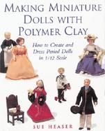 Making Miniature Dolls With Polymer Clay How to Create and Dress Period Dolls in 1/12 Scale cover