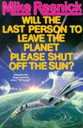 Will the Last Person to Leave the Planet Please Turn Off the Sun? cover