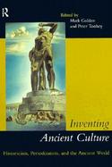 Inventing Ancient Culture Historicism, Periodization, and the Ancient World cover