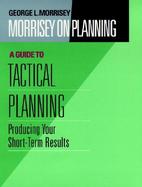 Morrisey on Planning A Guide to Tactical Planning  Producing Your Short-Term Results cover