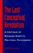 The Last Conceptual Revolution A Critique of Richard Rorty's Political Philosophy cover