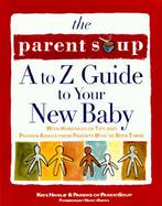 The Parent Soup A-To-Z Guide to Your New Baby cover