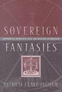 Sovereign Fantasies Arthurian Romance and the Making of Britain cover