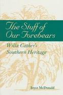 The Stuff of Our Forebears Willa Cather's Southern Heritage cover