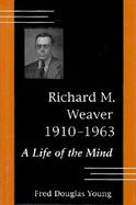 Richard M. Weaver 1910-1963 A Life of the Mind cover