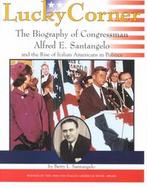 Lucky Corner The Biography of Congressman Alfred E. Santangelo and the Rise of Italian Americans in Politics cover