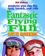 Fantastic Flying Fun With Science Science You Can Fly, Spin, Launch, and Ride cover