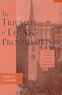 The Triumph of Ethnic Progressivism Urban Political Culture in Boston, 1900-1925 cover