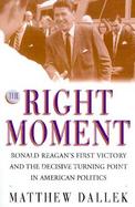 Right Moment: Ronald Reagan and the Decisive Turning Point in American Politics cover