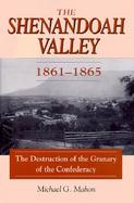The Shenandoah Valley, 1861-1865 The Destruction of the Granary of the Confederacy cover