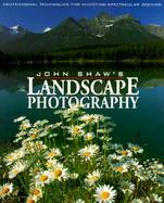 John Shaw's Landscape Photography: Professional Techniques for Shooting Spectacular Scenics cover