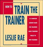 How to Train the Trainer: 23 Complete Lesson Plans for Teaching Basic Skills to New Trainers cover