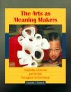The Arts as Meaning Makers: Integrating Literature and the Arts Throughout the Curriculum cover