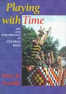 Playing with Time: Art and Performance in Central Mali cover