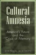 Cultural Amnesia: America's Future and the Crisis of Memory cover