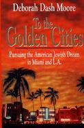 To the Golden Cities Pursuing the American Jewish Dream in Miami and L.A. cover
