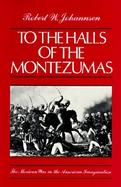 To the Halls of the Montezumas The Mexican War in the American Imagination cover