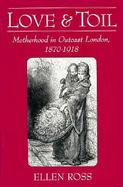 Love and Toil Motherhood in Outcast London, 1870-1918 cover