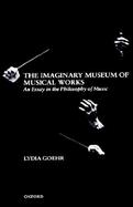 The Imaginary Museum of Musical Works An Essay in the Philosophy of Music cover
