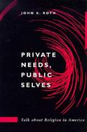 Private Needs, Public Selves Talk About Religion in America cover