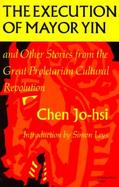 The Execution of Mayor Yin and Other Stories from the Great Proletarian Cultural Revolution cover