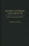 Money, Systems, and Growth A New Economic Order? cover